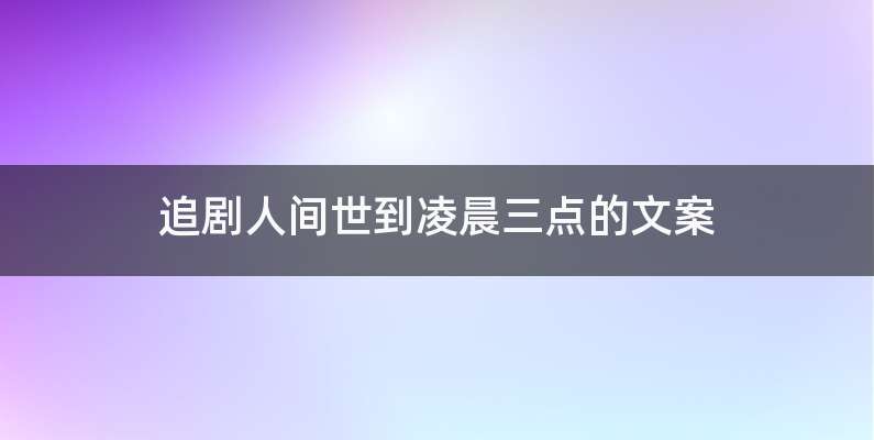 追剧人间世到凌晨三点的文案