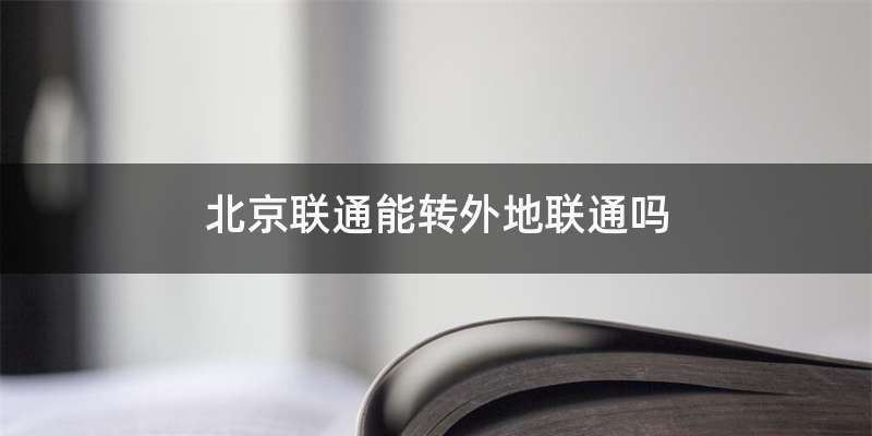 北京联通能转外地联通吗