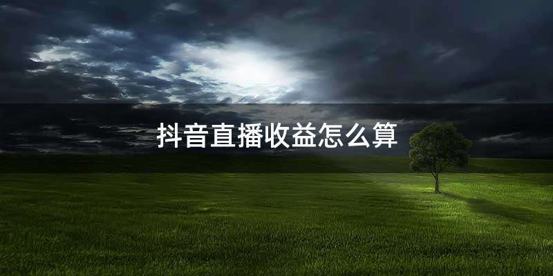 抖音直播收益怎么算