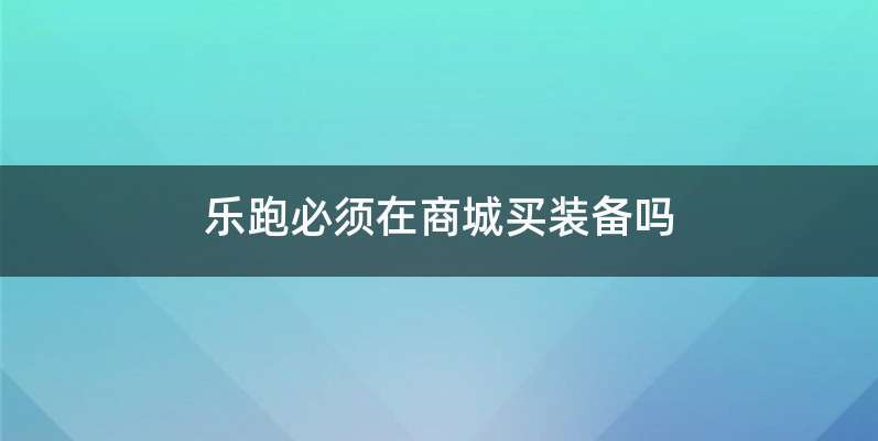 乐跑必须在商城买装备吗