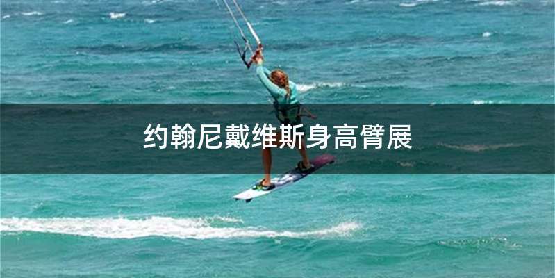 约翰尼戴维斯身高臂展