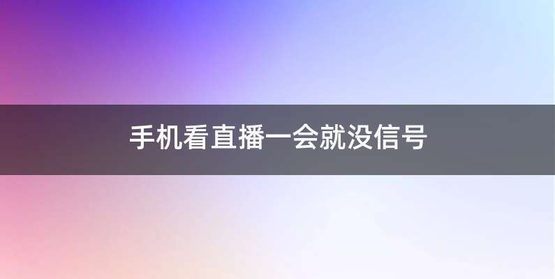 手机看直播一会就没信号