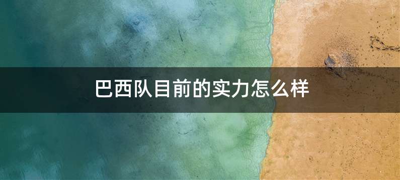 巴西队目前的实力怎么样