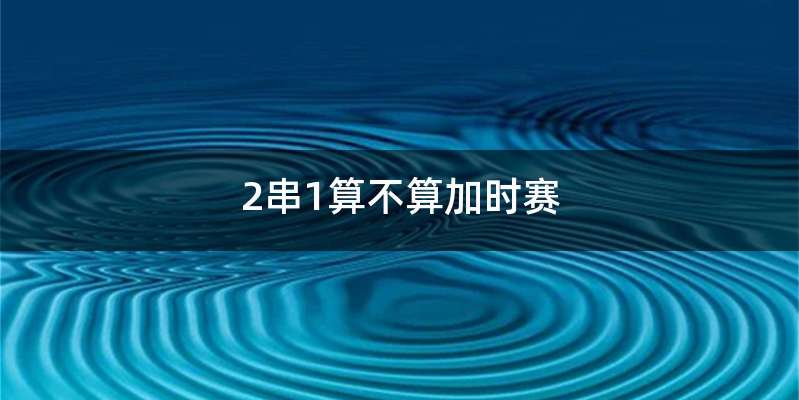 2串1算不算加时赛