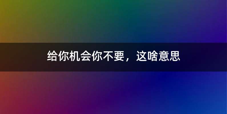 给你机会你不要，这啥意思
