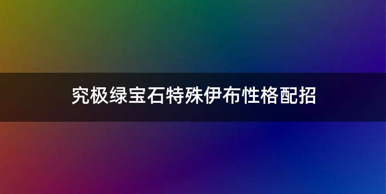 究极绿宝石特殊伊布性格配招