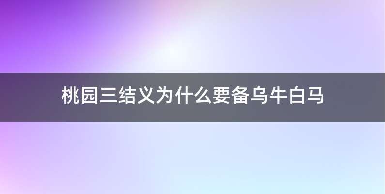 桃园三结义为什么要备乌牛白马