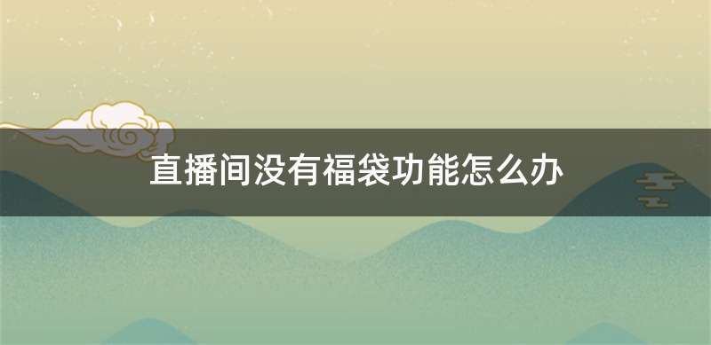 直播间没有福袋功能怎么办