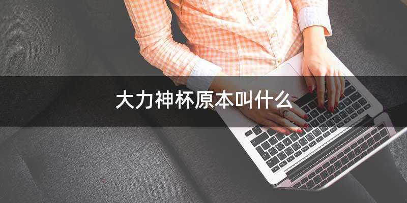 大力神杯原本叫什么