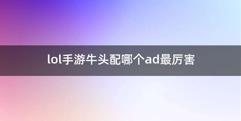 lol手游牛头配哪个ad最厉害