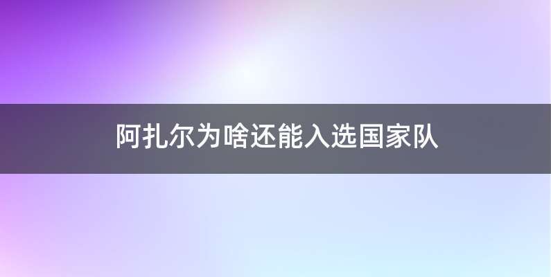 阿扎尔为啥还能入选国家队