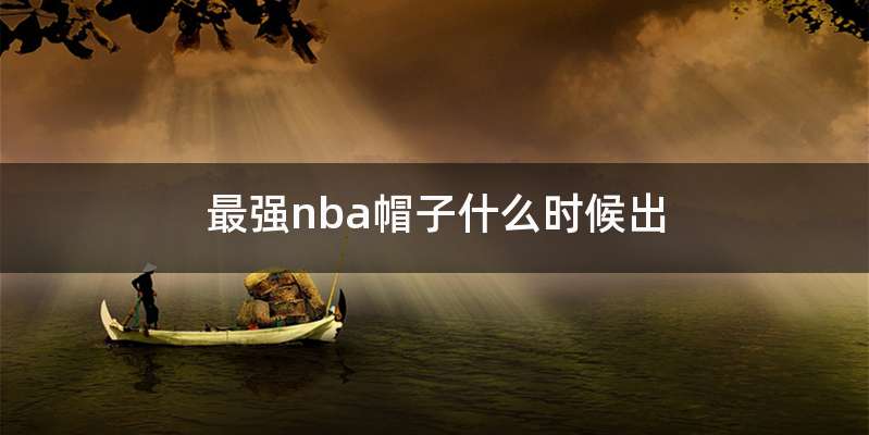 最强nba帽子什么时候出