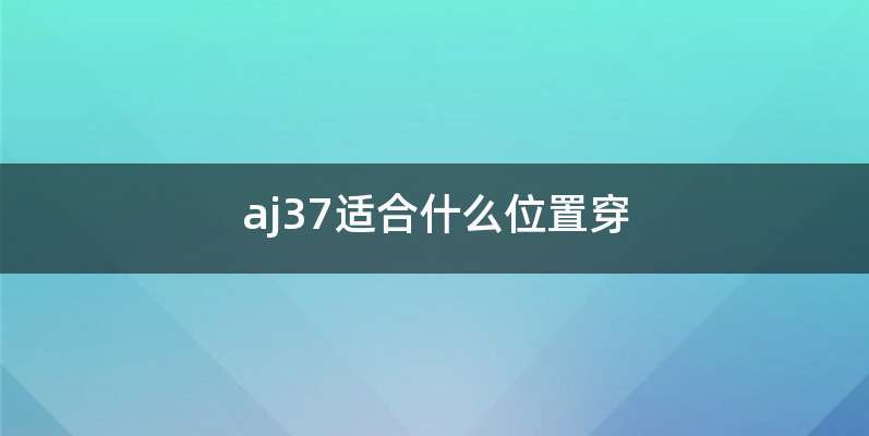 aj37适合什么位置穿