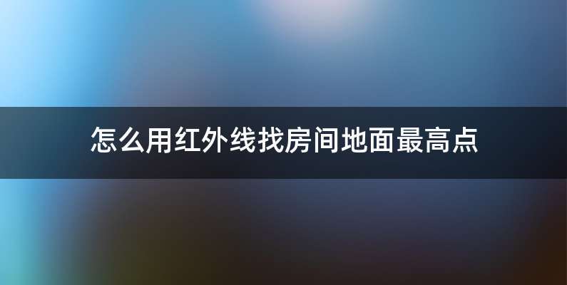 怎么用红外线找房间地面最高点