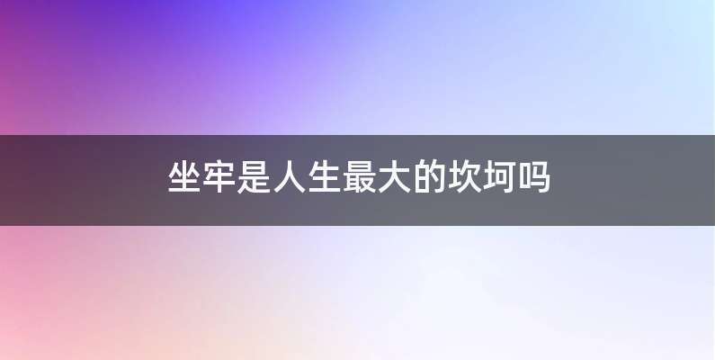 坐牢是人生最大的坎坷吗