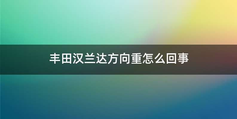 丰田汉兰达方向重怎么回事