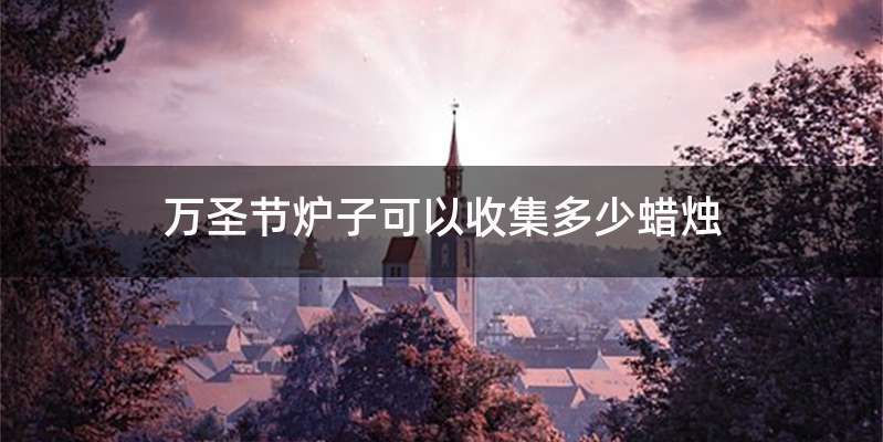 万圣节炉子可以收集多少蜡烛