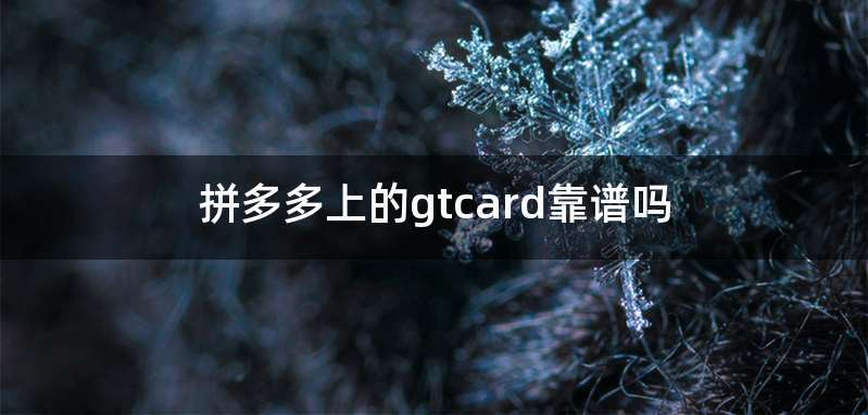 拼多多上的gtcard靠谱吗
