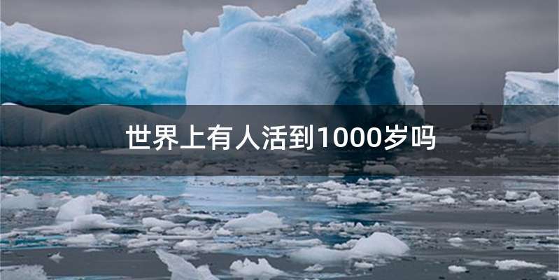 世界上有人活到1000岁吗