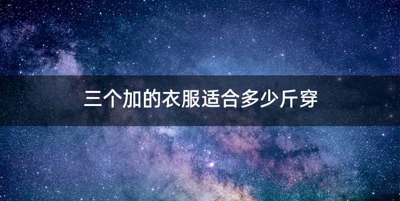 三个加的衣服适合多少斤穿