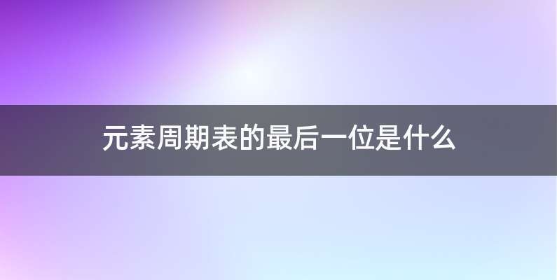 元素周期表的最后一位是什么