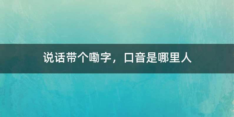 说话带个嘞字，口音是哪里人