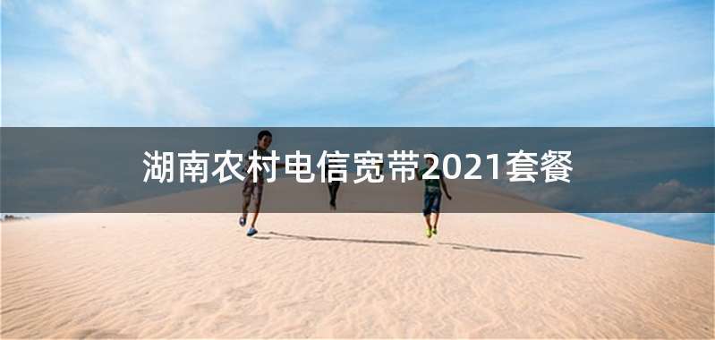 湖南农村电信宽带2021套餐