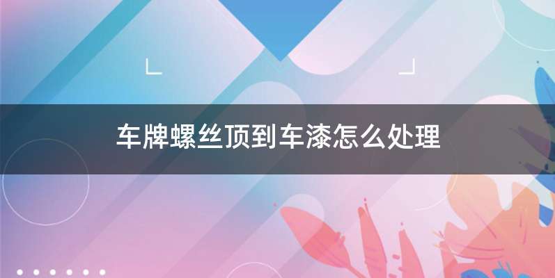车牌螺丝顶到车漆怎么处理