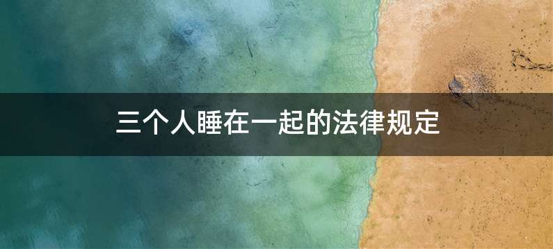 三个人睡在一起的法律规定