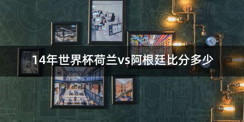 14年世界杯荷兰vs阿根廷比分多少