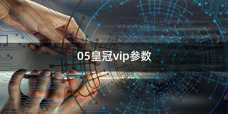 05皇冠vip参数