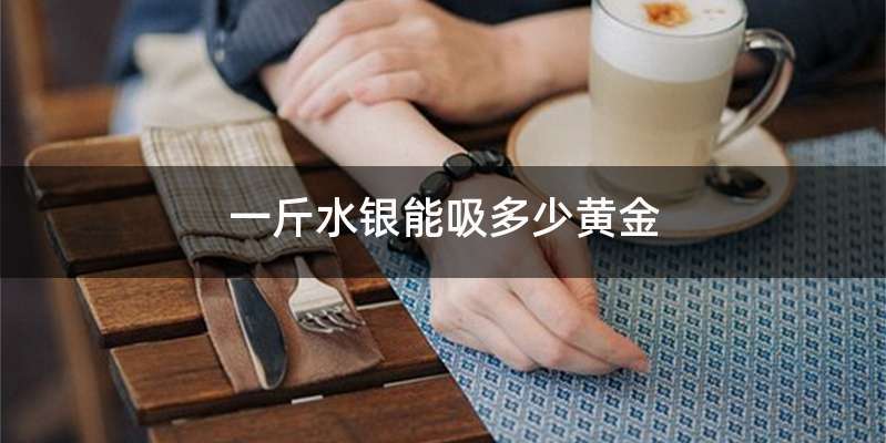 一斤水银能吸多少黄金