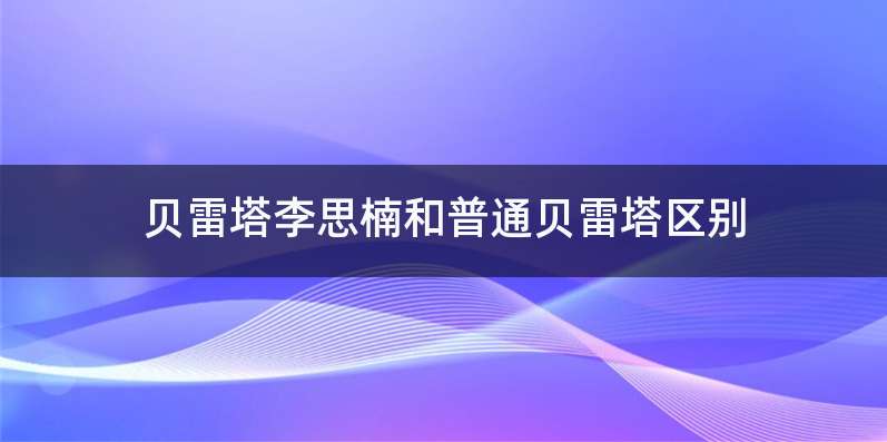 贝雷塔李思楠和普通贝雷塔区别