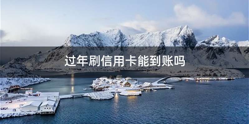 过年刷信用卡能到账吗
