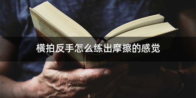 横拍反手怎么练出摩擦的感觉