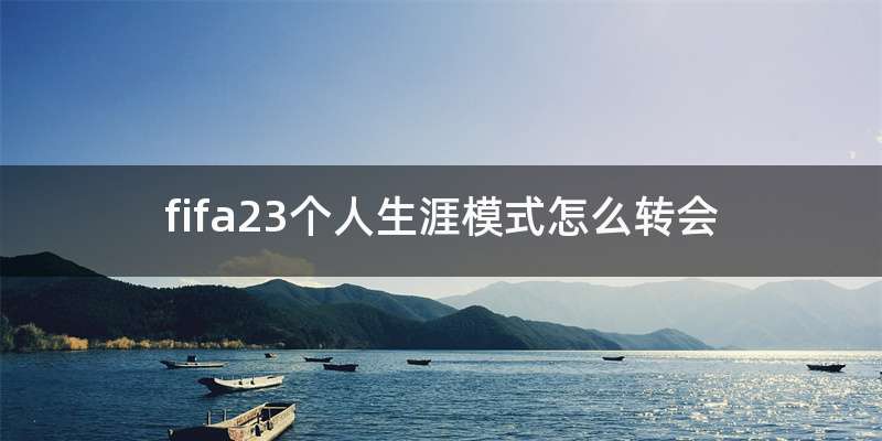 fifa23个人生涯模式怎么转会
