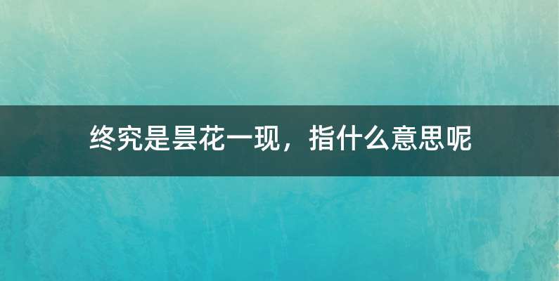 终究是昙花一现，指什么意思呢