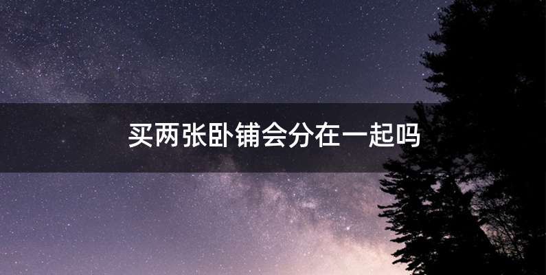买两张卧铺会分在一起吗