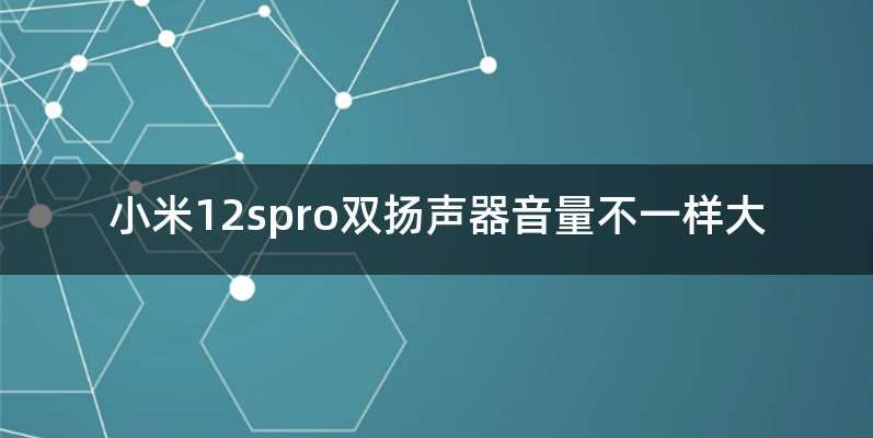 小米12spro双扬声器音量不一样大