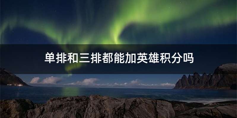 单排和三排都能加英雄积分吗