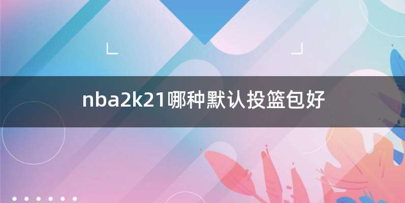 nba2k21哪种默认投篮包好
