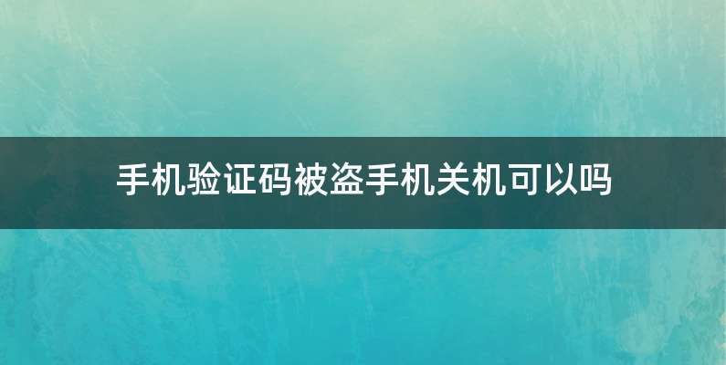 手机验证码被盗手机关机可以吗