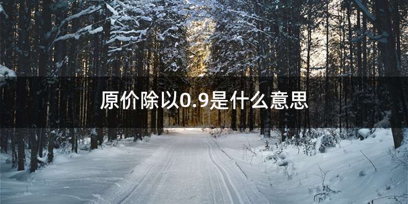 原价除以0.9是什么意思