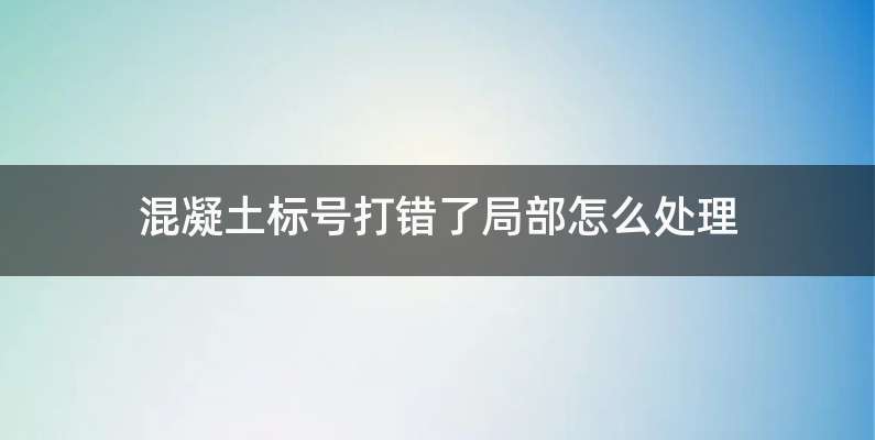 混凝土标号打错了局部怎么处理