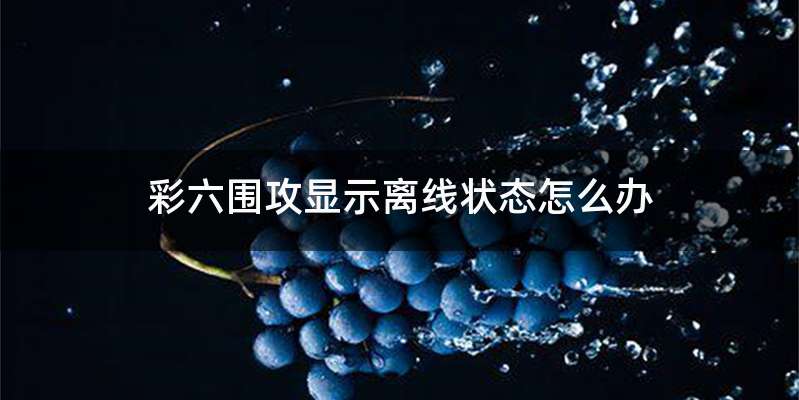 彩六围攻显示离线状态怎么办