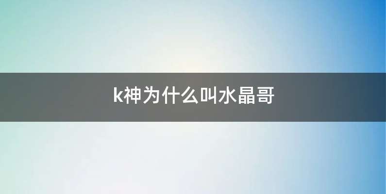 k神为什么叫水晶哥