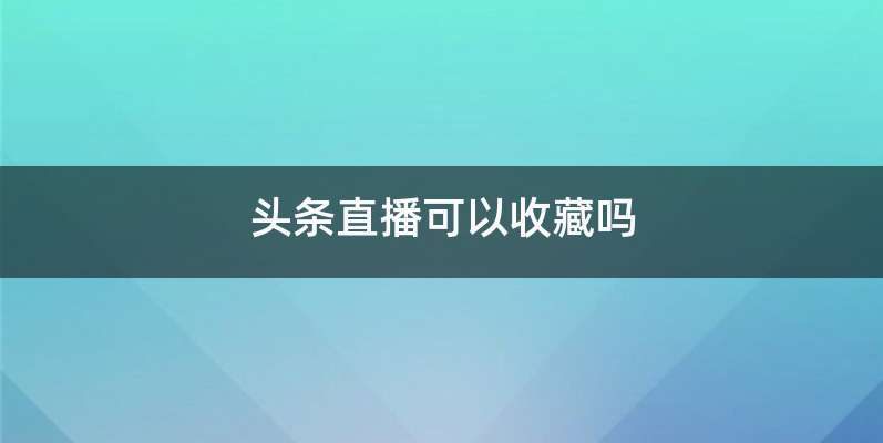 头条直播可以收藏吗