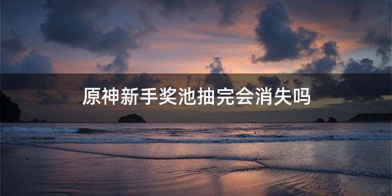 原神新手奖池抽完会消失吗