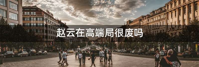 赵云在高端局很废吗