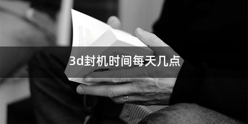 3d封机时间每天几点